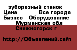 525 зуборезный станок › Цена ­ 1 000 - Все города Бизнес » Оборудование   . Мурманская обл.,Снежногорск г.